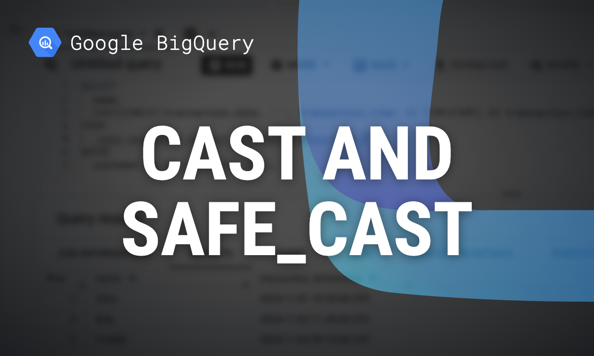 BigQuery CAST and SAFE_CAST: Convert Data Types Without Errors