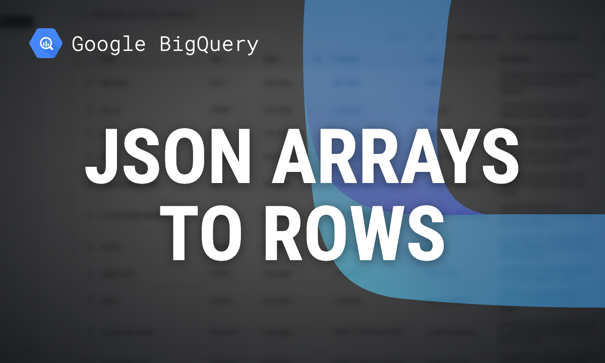 BigQuery JSON arrays and objects: JSON_QUERY_ARRAY, UNNEST and JSON_OBJECT