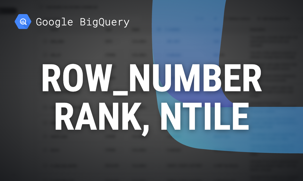 BigQuery ROW_NUMBER, RANK, DENSE_RANK and NTILE, with tested examples