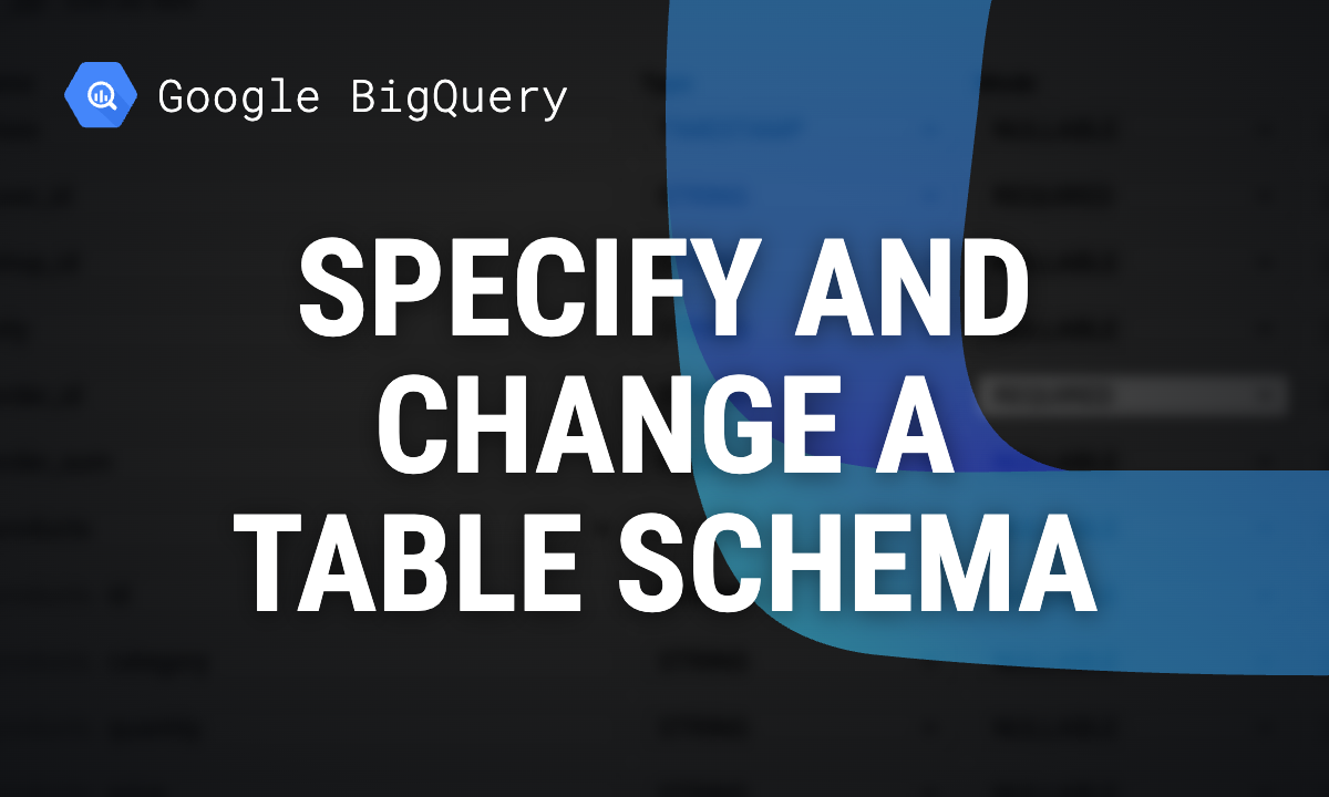 BigQuery schema: how to specify, view and change a table schema