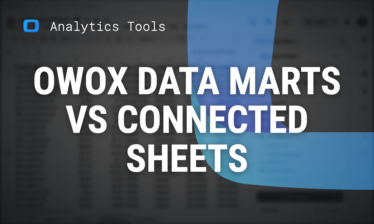 OWOX Data Marts vs Connected Sheets: Which One Fits Your Reporting