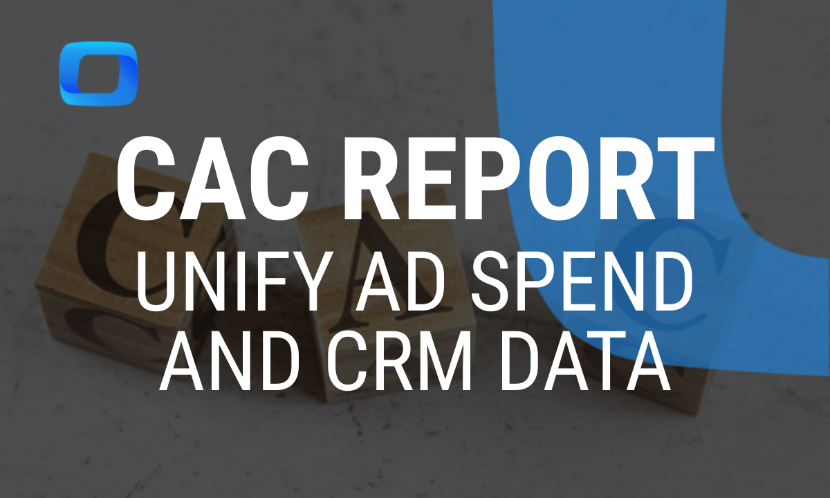 How to build a CAC report: Unify ad spend and CRM data