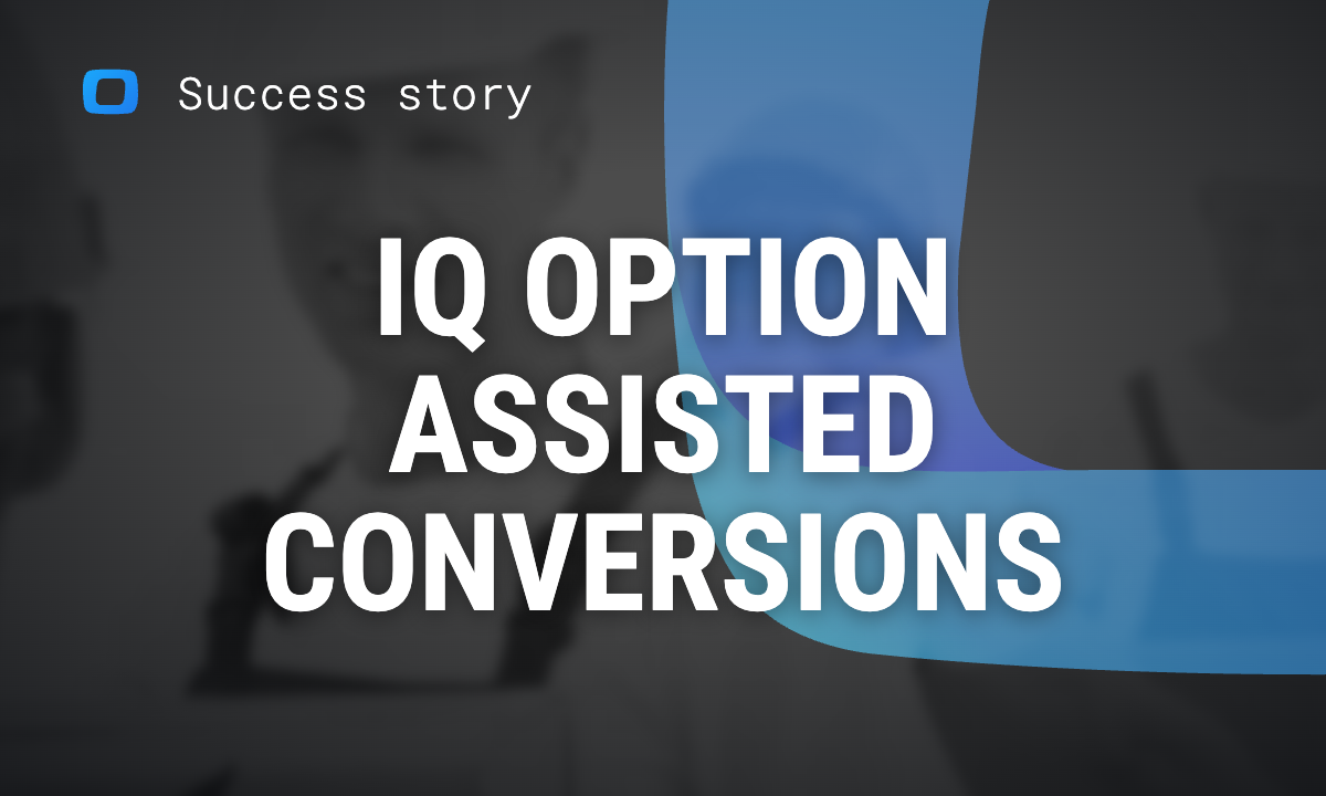 Google Ads: Assisted Conversions Analysis by IQ Option
