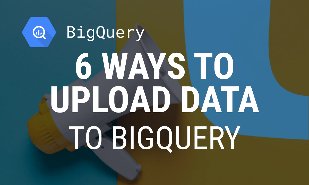 How to upload data to BigQuery: CSV, Google Drive and SQL