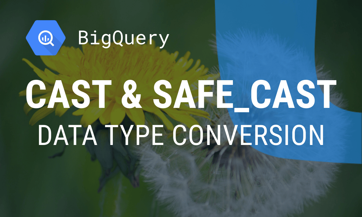 BigQuery CAST and SAFE_CAST: Convert Data Types Without Errors