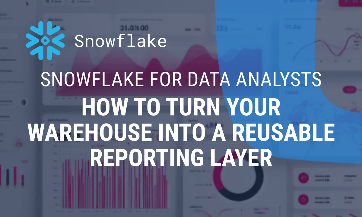 Snowflake for data analysts: how to turn your warehouse into a reusable reporting layer