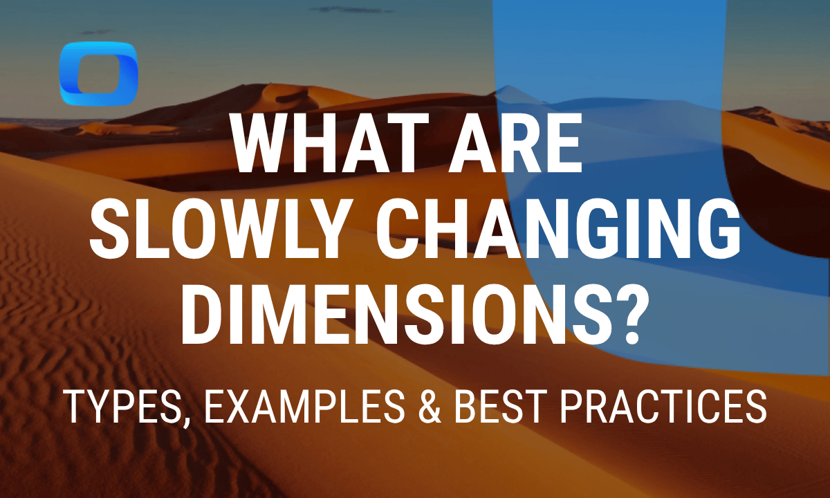 What are slowly changing dimensions? Types, examples & best practices