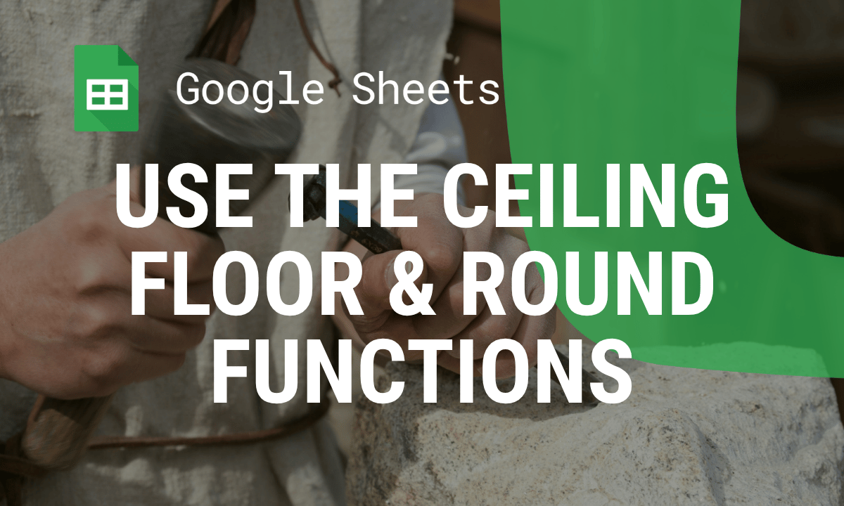 ROUND, CEILING and FLOOR in Google Sheets: which rounding function to use
