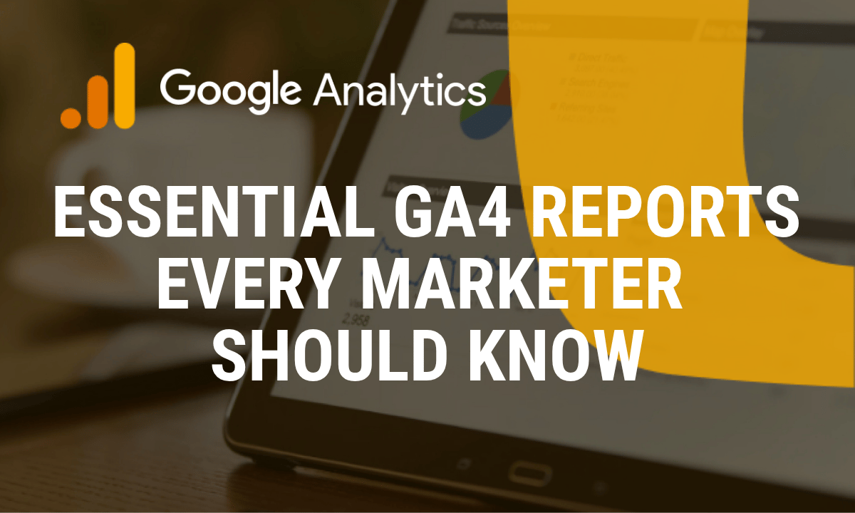 Essential Google Analytics 4 reports every marketer should know