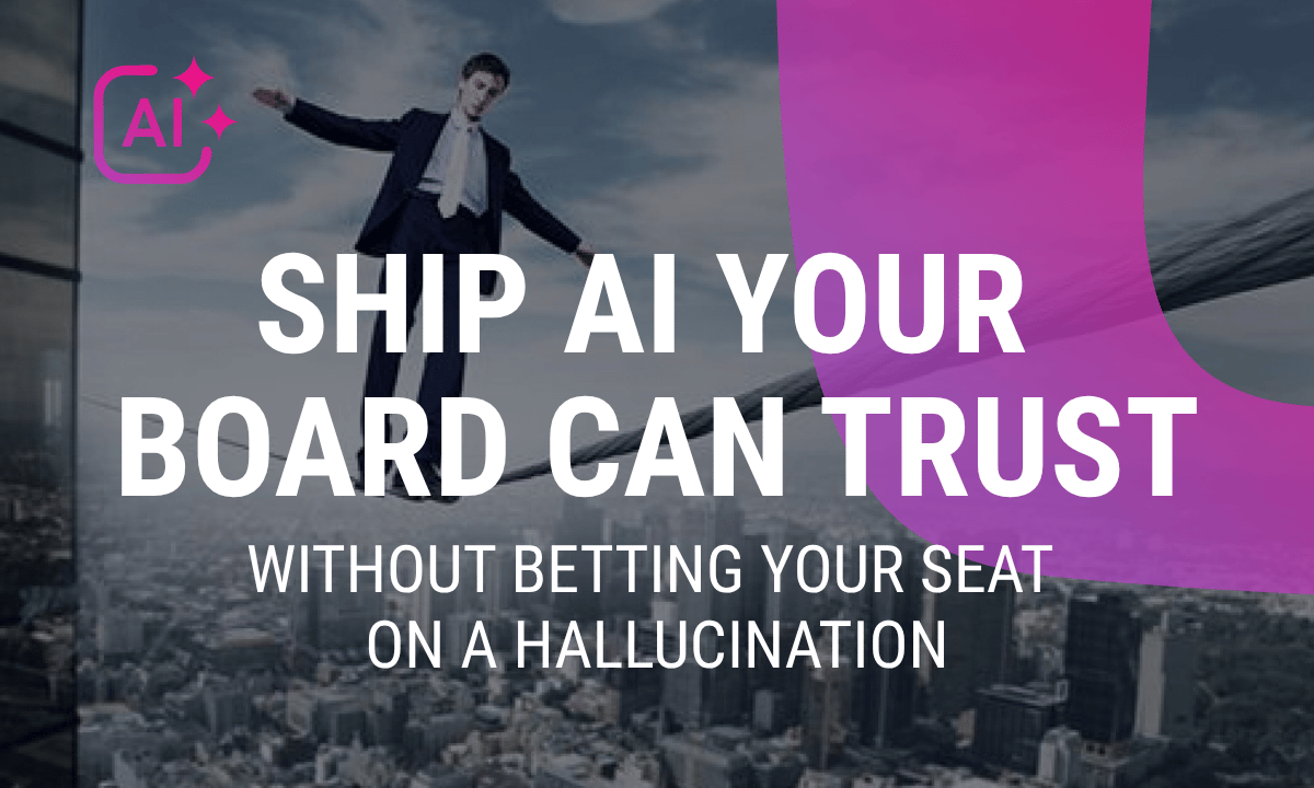 Ship AI your board can trust — without betting your seat on a hallucination